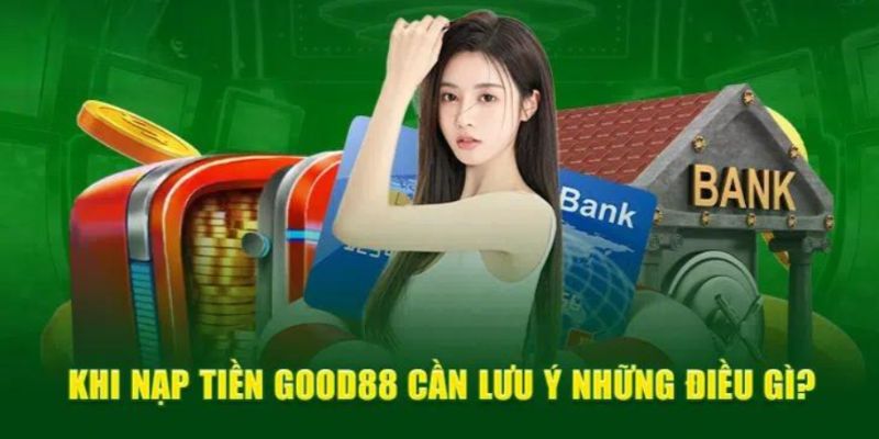 Lưu ý cần nắm khi thực hiện nạp tiền tại Good88 