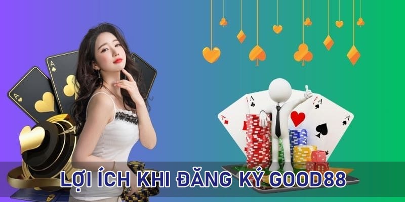 Vô số lý do cần phải tiến hành đăng ký Good88 ngay lập tức